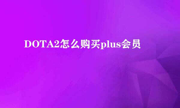 DOTA2怎么购买plus会员