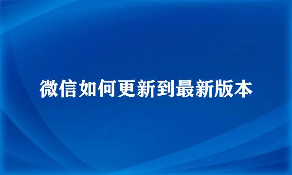 微信如何更新到最新版本