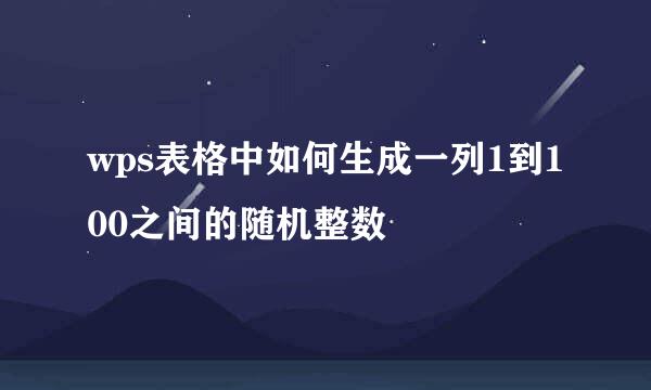 wps表格中如何生成一列1到100之间的随机整数