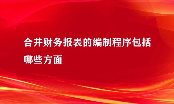 合并财务报表的编制程序包括哪些方面