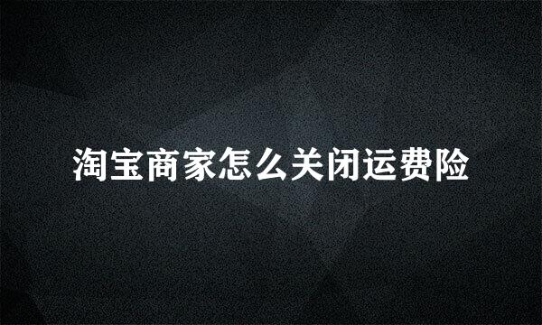 淘宝商家怎么关闭运费险