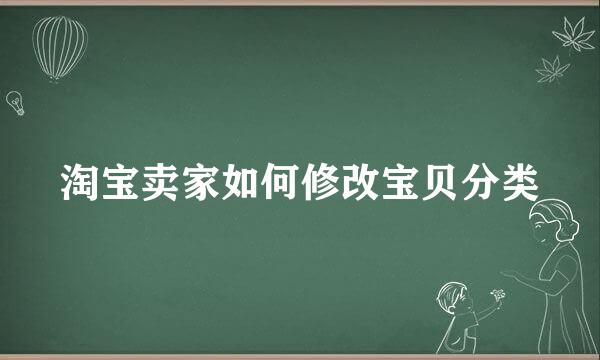 淘宝卖家如何修改宝贝分类