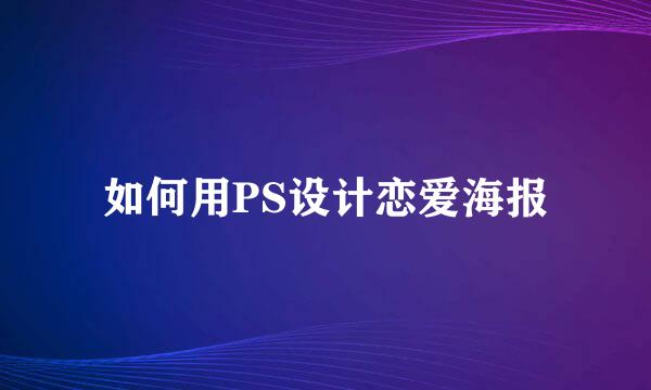 如何用PS设计恋爱海报