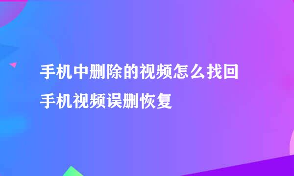 手机中删除的视频怎么找回 手机视频误删恢复