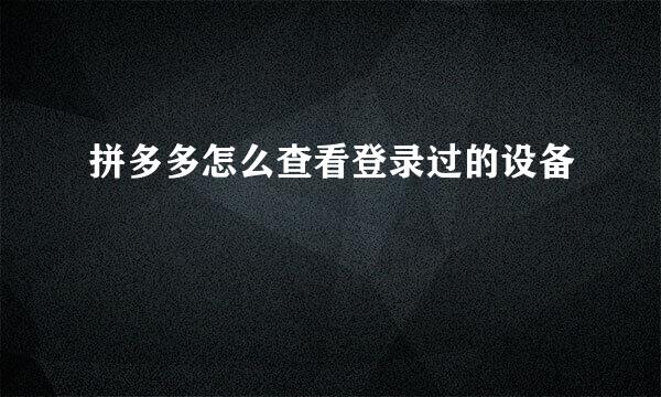 拼多多怎么查看登录过的设备