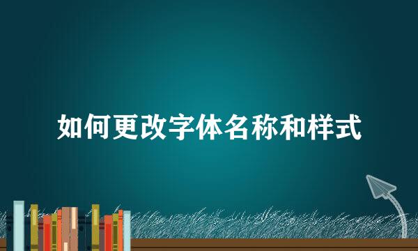 如何更改字体名称和样式