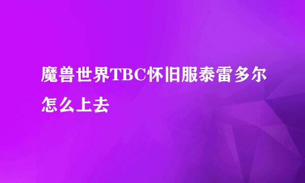魔兽世界TBC怀旧服泰雷多尔怎么上去