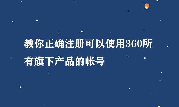 教你正确注册可以使用360所有旗下产品的帐号