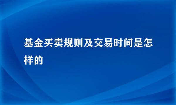 基金买卖规则及交易时间是怎样的