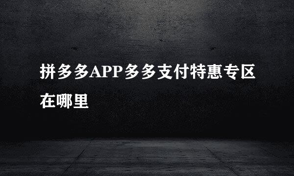 拼多多APP多多支付特惠专区在哪里