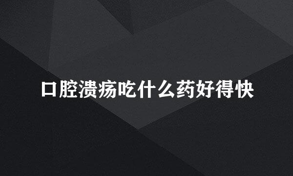 口腔溃疡吃什么药好得快