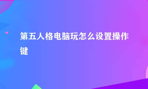 第五人格电脑玩怎么设置操作键