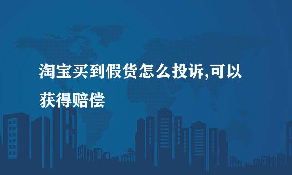淘宝买到假货怎么投诉,可以获得赔偿