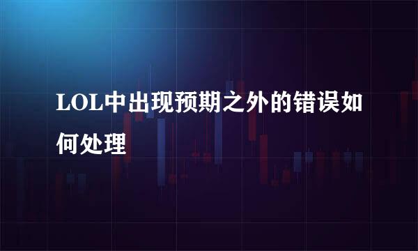 LOL中出现预期之外的错误如何处理