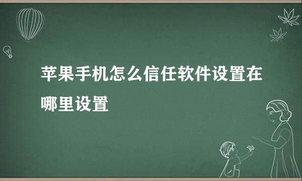 苹果手机怎么信任软件设置在哪里设置
