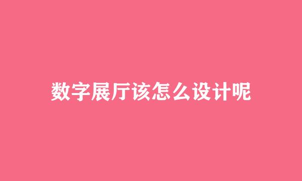 数字展厅该怎么设计呢