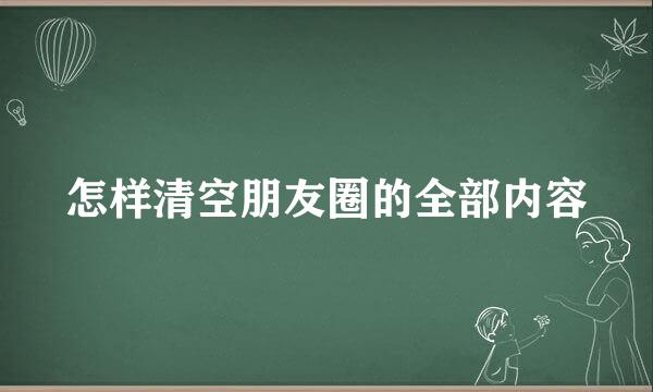 怎样清空朋友圈的全部内容
