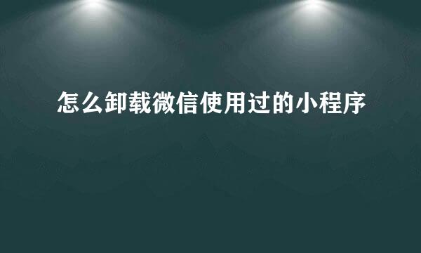 怎么卸载微信使用过的小程序
