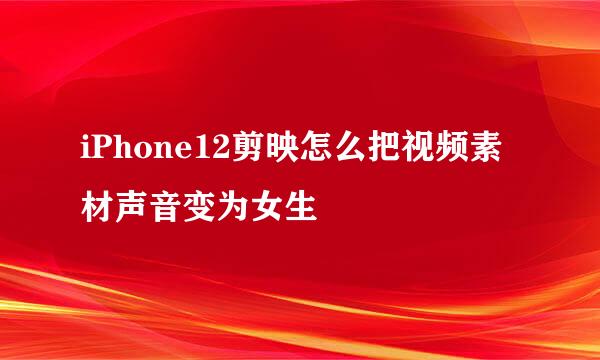 iPhone12剪映怎么把视频素材声音变为女生