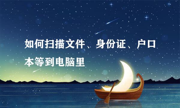 如何扫描文件、身份证、户口本等到电脑里