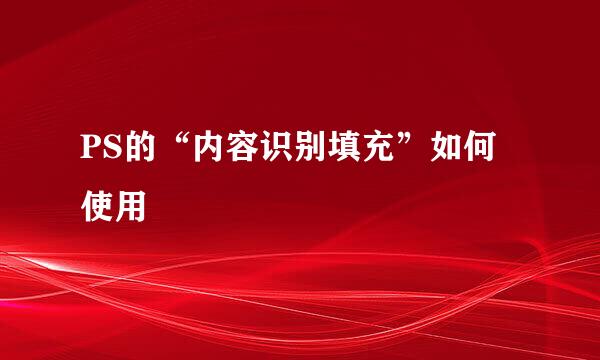 PS的“内容识别填充”如何使用