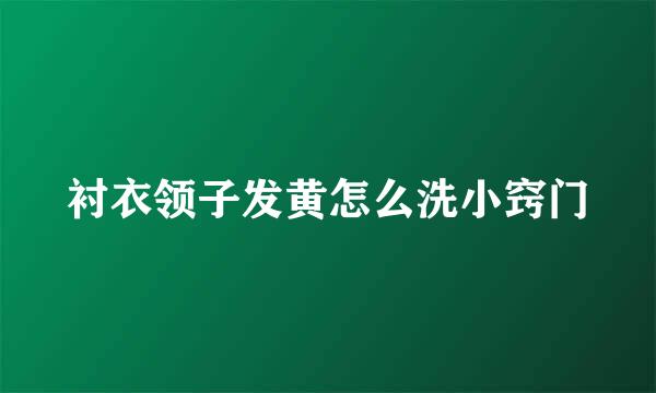 衬衣领子发黄怎么洗小窍门