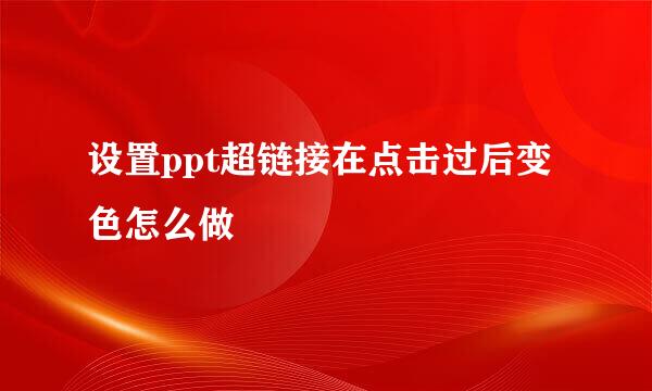 设置ppt超链接在点击过后变色怎么做