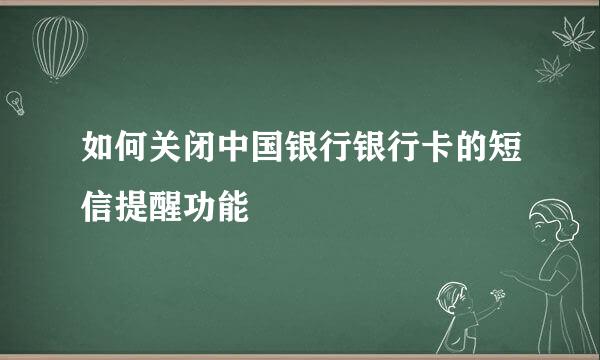 如何关闭中国银行银行卡的短信提醒功能