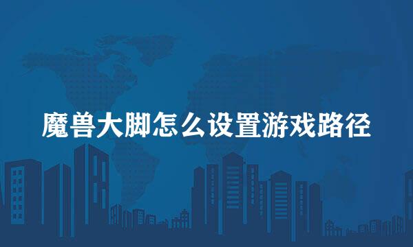 魔兽大脚怎么设置游戏路径