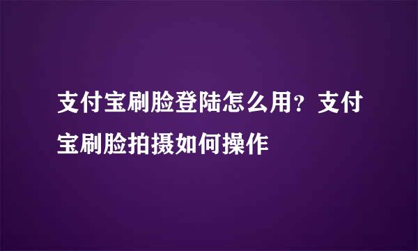支付宝刷脸登陆怎么用？支付宝刷脸拍摄如何操作
