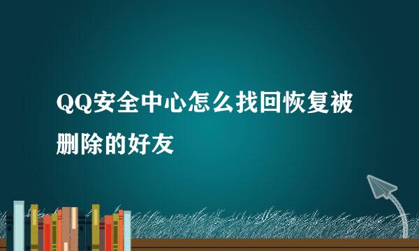 QQ安全中心怎么找回恢复被删除的好友