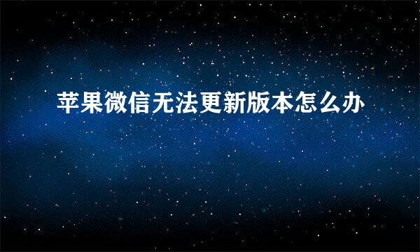苹果微信无法更新版本怎么办