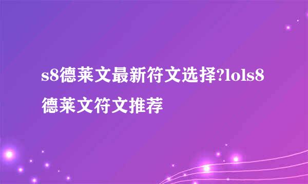 s8德莱文最新符文选择?lols8德莱文符文推荐
