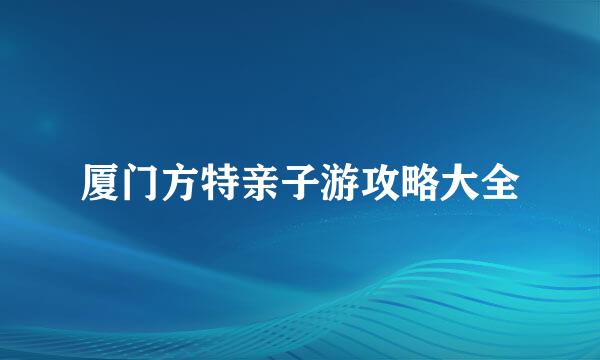 厦门方特亲子游攻略大全