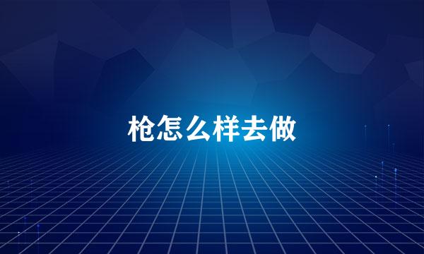 枪怎么样去做