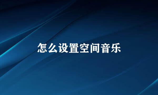 怎么设置空间音乐