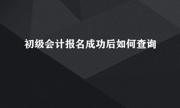 初级会计报名成功后如何查询