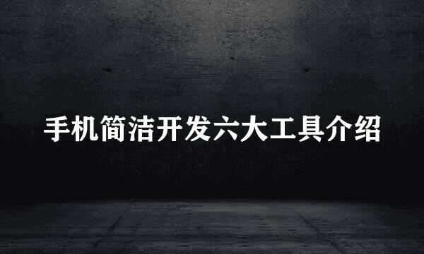 手机简洁开发六大工具介绍