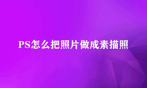 PS怎么把照片做成素描照