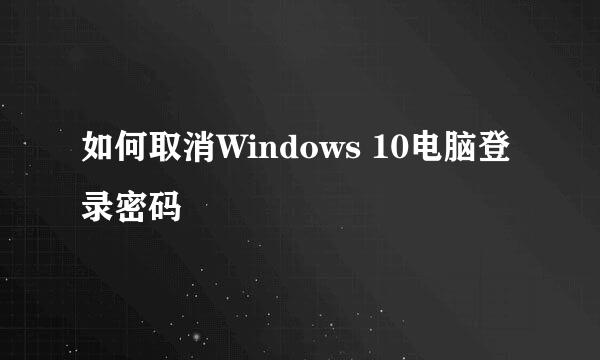 如何取消Windows 10电脑登录密码