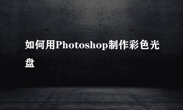 如何用Photoshop制作彩色光盘