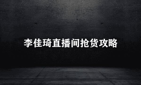 李佳琦直播间抢货攻略