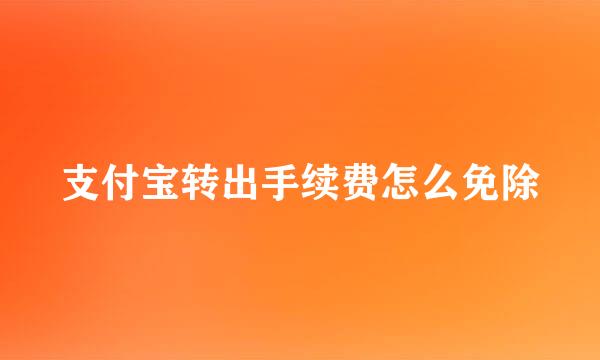 支付宝转出手续费怎么免除