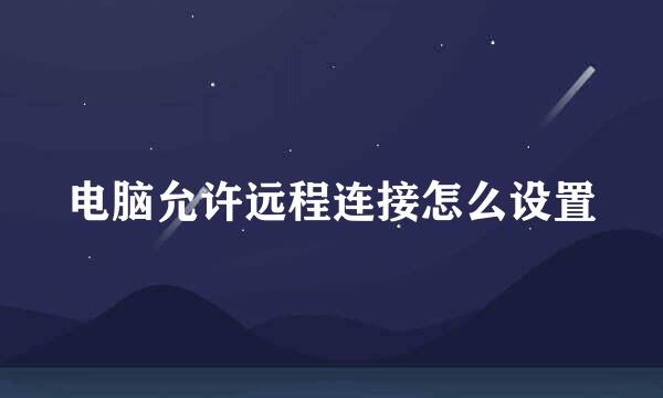 电脑允许远程连接怎么设置