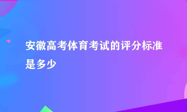 安徽高考体育考试的评分标准是多少