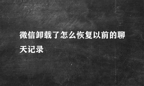 微信卸载了怎么恢复以前的聊天记录