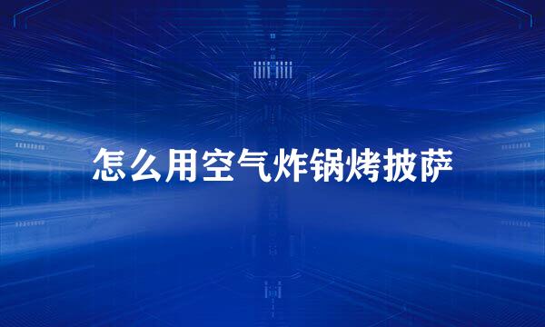 怎么用空气炸锅烤披萨