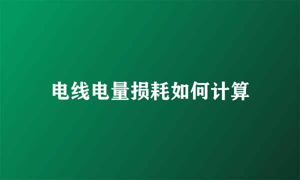 电线电量损耗如何计算