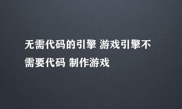 无需代码的引擎 游戏引擎不需要代码 制作游戏