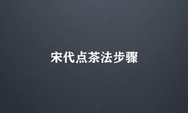 宋代点茶法步骤